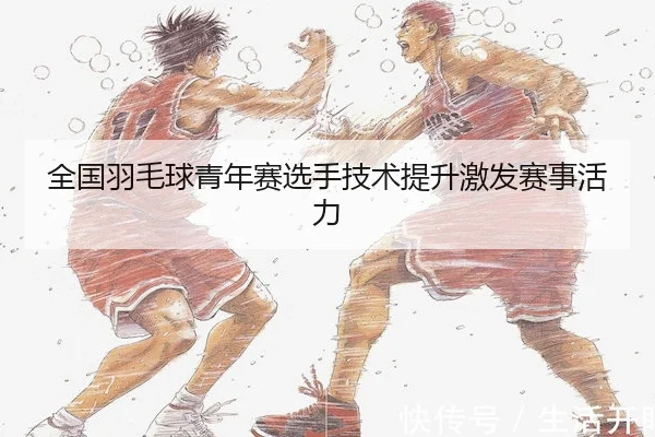 全国羽毛球青年赛选手技术提升激发赛事活力
