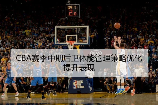 CBA赛季中期后卫体能管理策略优化提升表现